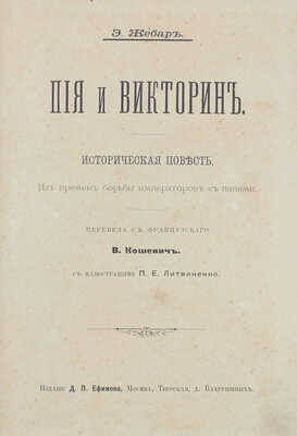 Жебар Э. Пия и Викторин. Историческая повесть из времен борьбы императоров с папами / Перевела с фр. В. Кошевич; с ил. П.Е. Литвиненко. М.: Изд. Д.П. Ефимова, 1901.